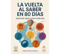 La vuelta al saber en 80 días: 80 días para explorar ideas, descubrimientos y saberes esenciales, con curiosidades inspiradoras y pequeños retos diarios