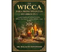 LA WICCA PARA PRINCIPIANTES 10 LIBROS EN 1: La guía completa de hechizos wiccanos, sabbats, fases lunares, rituales, deidades y magia herbal.