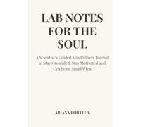 Lab Notes For the Soul: A Scientist’s Guided Mindfulness Journal to Stay Grounded, Stay Motivated and Celebrate Small Wins
