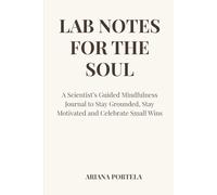 Lab Notes for the Soul: A Scientist’s Guided Mindfulness Journal to Stay Grounded, Stay Motivated and Celebrate Small Wins