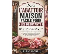 L'ABATTOIR MAISON FACILE POUR LES DÉBUTANTS: Comment préparer à la maison du bœuf, de l'agneau, du mouton, de la chèvre, du porc, de la volaille, du lapin, du gibier et du poulet
