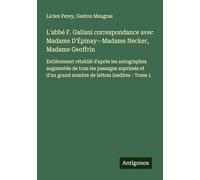 L'abbé F. Galiani correspondance avec Madame D'Épinay--Madame Necker, Madame Geoffrin: Entièrement rétablié d'après les autographes augmentée de tous ... grand nombre de lettres inédites - Tome 1