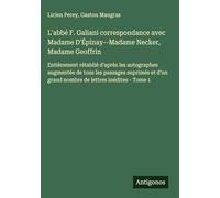 L'abbé F. Galiani correspondance avec Madame D'Épinay--Madame Necker, Madame Geoffrin: Entièrement rétablié d'après les autographes augmentée de tous ... grand nombre de lettres inédites - Tome 1