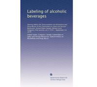 Labeling of alcoholic beverages: Hearing before the Subcommittee on Alcoholism and Drug Abuse of the Committee on Labor and Human Resources, United ... session, on S. 1574 ... September 14, 1979