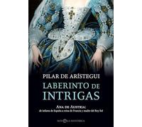 Laberinto de intrigas: Ana de Austria: de infanta de España a reina de Francia y madre del Rey Sol (Novela histórica)