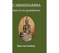 L'Abhidhamma dans la vie quotidienne (La mise en pratique du Dhamma du Bouddha au quotidien - Nina van Gorkom)