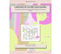 Labirinti di Livello Intermedio: 100 Sfide in Grande Formato per Adulti e Ragazzi con Soluzioni Incluse