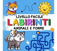 LABIRINTI. LIVELLO FACILE. ANIMALE E FORME: Labirinti per Bambini 3-6 Anni - 35 Labirinti Facili | Animali e Forme Semplici | Libro Attività da Colorare