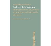 L'abisso della sostanza. Immaginazione produttiva e intuizione nella filosofia di Hegel (Hegeliana)