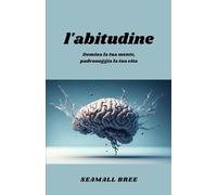l'abitudine: Domina la tua mente, padroneggia la tua vita
