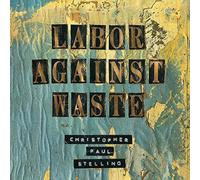 Labor Against Waste by Christopher Paul Stelling (2015-08-03)