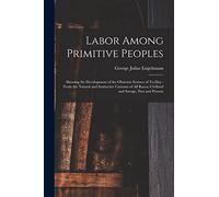 Labor Among Primitive Peoples: Showing the Development of the Obstetric Science of To-Day : From the Natural and Instinctive Customs of All Races, Civilized and Savage, Past and Present