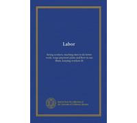 Labor: hiring workers, teaching men to do better work, wage-payment plans and how to use them, keeping workers fit