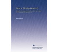 Labor in. [Foreign Countries].: Reports From the Consuls of the United States. On the Rates of Wages, Cost of Living to the Laboring Classes,.. V. 3