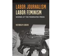 Labor Journalism, Labor Feminism: Women at the Federated Press (Working Class in American History)