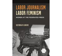 Labor Journalism, Labor Feminism: Women at the Federated Press (Working Class in American History)