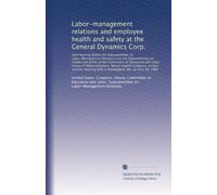 Labor-management relations and employee health and safety at the General Dynamics Corp.: Joint hearing before the Subcommittee on Labor-Management Relations and the Subco...