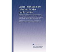 Labor-management relations in the public sector: Hearings before the Special Subcommittee on Labor of the Committee on Education and Labor, House of ... first session, on H.R. 8677 and H.R. 9730