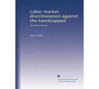 Labor market discrimination against the handicapped: an initial inquiry: Volume 13