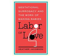 Labor of Love: Gestational Surrogacy and the Work of Making Babies (Families in Focus)