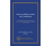 Labor problems under war conditions: complete report of the proceedings of the National Conference held under the auspices of the Western Efficiency ... Engineers, March 27, 28 and 29, 1918, Chicago
