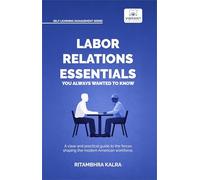 Labor Relations Essentials You Always Wanted to Know: Workplace Rights, Unions, Collective Bargaining & Employment Law Guide for Professionals (Self-Learning Management Series)