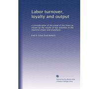 Labor turnover, loyalty and output: a consideration of the trend of the times as shown by the results of war activities in the machine shops and elsewhere