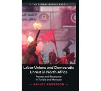 Labor Unions and Democratic Unrest in North Africa: Protest and Resistance in Tunisia and Morocco (The Global Middle East)