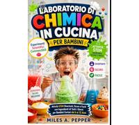 LABORATORIO DI CHIMICA IN CUCINA PER BAMBINI: Esperimenti Scientifici Commestibili Attività STEM Divertenti, Sicure e Facili con Ingredienti di Tutti i Giorni per Bambini Curiosi dai 6 ai 12 Anni
