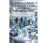 Laboratorio Galenico Come Azienda Farmaceutica: Come Copiare e Strutturare un Sistema Vincente Per Far Crescere la Propria Farmacia Galenica