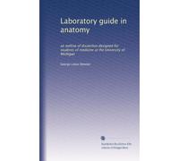 Laboratory guide in anatomy: an outline of dissection designed for students of medicine at the University of Michigan