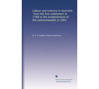 Labour and industry in Australia, from the first settlement in 1788 to the establishment of the commonwealth in 1901: Volume 4