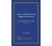 Labour difficulties and suggested solutions: a manual for technical students, cashiers, foremen, departmental or works managers and employers