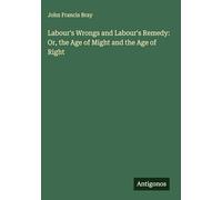 Labour's Wrongs and Labour's Remedy: Or, the Age of Might and the Age of Right