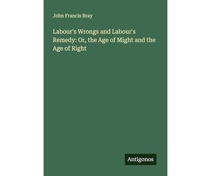 Labour's Wrongs and Labour's Remedy: Or, the Age of Might and the Age of Right