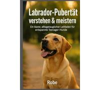 Labrador in der Pubertät sicher führen: Leinenziehen, Aufdrehen und Rückruf ruhig begleiten - mit klaren Schritten durch die schwierigste Junghundphase Autor: Robe