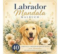 Labrador Mandala Malbuch für Erwachsene und Jugendliche: 40 liebevolle Labrador Retriever Ausmalbilder mit Mandalas, Blumen und entspannenden Hundemotiven