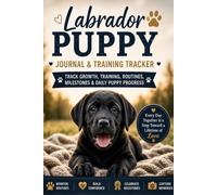 Labrador Puppy Journal & Training Tracker: Track Growth, Training, Routines, Milestones & Daily Puppy Progress: Labrador Puppy Log Book - Monitor ... Socialization, Vet Visits & Puppy Memories
