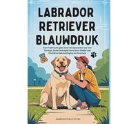Labrador Retriever Blauwdruk: Een Praktische gids Voor het Opvoeden van een Rustige, Goed Gedragde Hond door Middel van Positieve Bekrachtiging en Structuur
