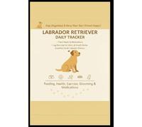 Labrador Retriever Daily Tracker: Feeding • Health • Exercise • Grooming • Medications • Daily Log Book for Dog Owners