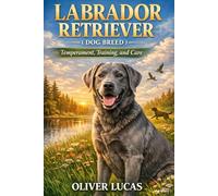 LABRADOR RETRIEVER ( DOG BREED ): Temperament, Training, and Care
