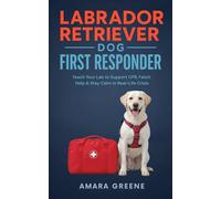 Labrador Retriever Dog First Responder: Teach Your Lab to Support CPR, Fetch Help & Stay Calm in Real-Life Crisis