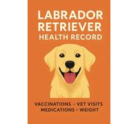 Labrador Retriever Dog Health Record Book: A Complete Wellness Logbook to Track Vaccinations, Vet Visits, Medications & Weight for Your Labrador Puppy or Adult Dog