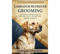 Labrador Retriever Grooming: The Essential Owner's Guide to Coat Care, Health, and Happiness