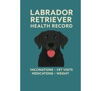 Labrador Retriever Health Record Book: Track Vaccinations, Vet Visits, Medications & Weight - Wellness Logbook for Labrador Retriever Puppies and Adult Dogs