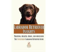 Labrador Retriever Insights: Training, Health, Chaos and Obsession...the Unfiltered Labrador Retriever Guide (The Zero Woofs Given Dog Breed Library)