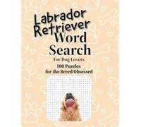 Labrador Retriever Word Search for Dogs Lovers: 100 puzzles for the Breed Obsessed