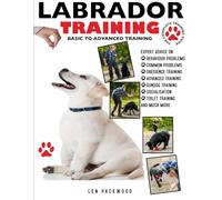 LABRADOR TRAINING: BASIC TO ADVANCED TRAINING: The Complete Owners Guide