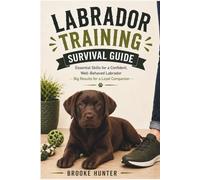 Labrador Training Survival Guide: How to Raise a Loyal, Well-Behaved Dog, Without Letting Their Energy Run the House (The Dog Training Survival Guide Series)