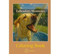 Labradors Moments - Coloring Book: Joyful Scenes of Play, Mischief, Happy Tails, and Love (CalmBerry Realistic Animals Coloring Books)